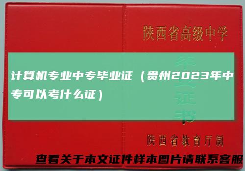 计算机专业中专毕业证（贵州2023年中专可以考什么证）