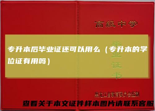 专升本后毕业证还可以用么（专升本的学位证有用吗）