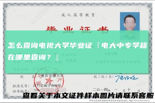 怎么查询电视大学毕业证『电大中专学籍在哪里查询？』
