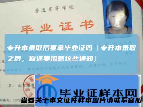 专升本录取后要拿毕业证吗『专升本录取之后,你还要留意这些通知』
