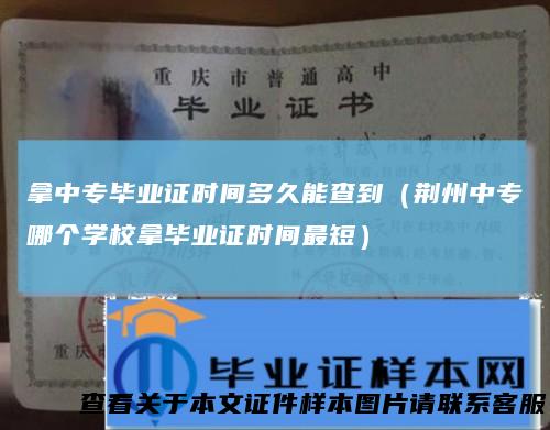 拿中专毕业证时间多久能查到（荆州中专哪个学校拿毕业证时间最短）