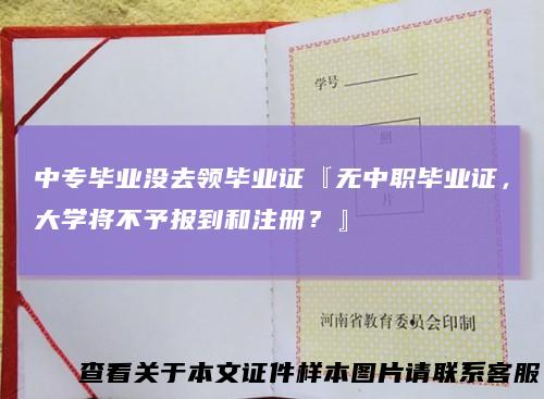 中专毕业没去领毕业证『无中职毕业证,大学将不予报到和注册?』