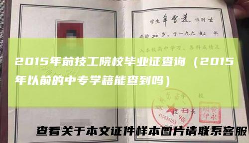 2015年前技工院校毕业证查询（2015年以前的中专学籍能查到吗）
