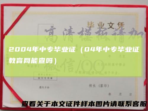 2004年中专毕业证（04年中专毕业证教育网能查吗）
