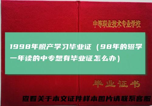 1998年脱产学习毕业证(98年的辍学一年读的中专想有毕业证怎么办)