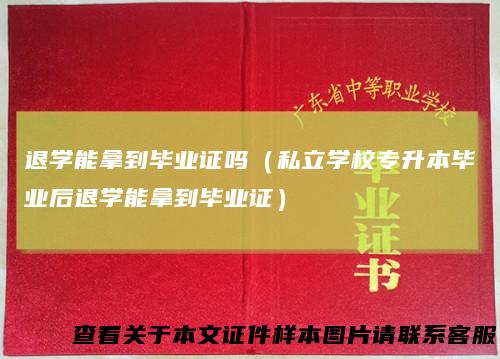 退学能拿到毕业证吗(私立学校专升本毕业后退学能拿到毕业证)