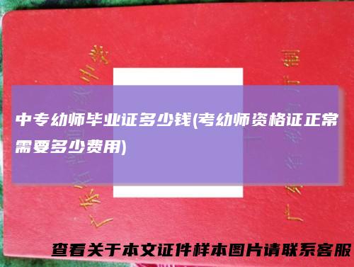 中专幼师毕业证多少钱(考幼师资格证正常需要多少费用)