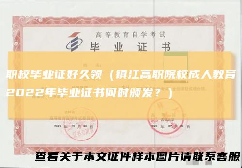 职校毕业证好久领(镇江高职院校成人教育2022年毕业证书何时颁发?)