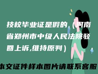技校毕业证是假的（河南省郑州市中级人民法院驳回上诉,维持原判）