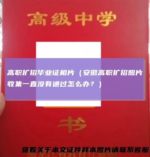 高职扩招毕业证相片（安徽高职扩招照片收集一直没有通过怎么办？）