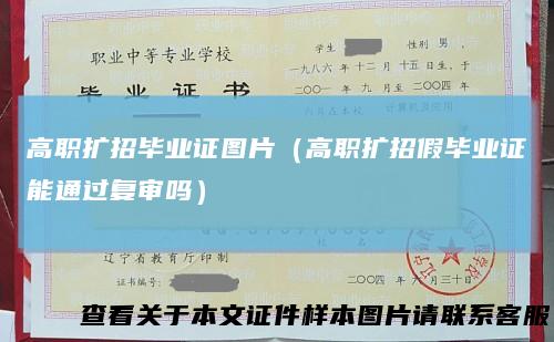 高职扩招毕业证图片（高职扩招假毕业证能通过复审吗）