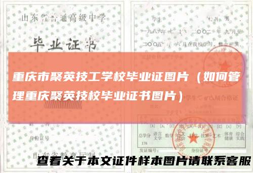重庆市聚英技工学校毕业证图片(如何管理重庆聚英技校毕业证书图片)