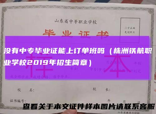 没有中专毕业证能上订单班吗（株洲铁航职业学校2019年招生简章）