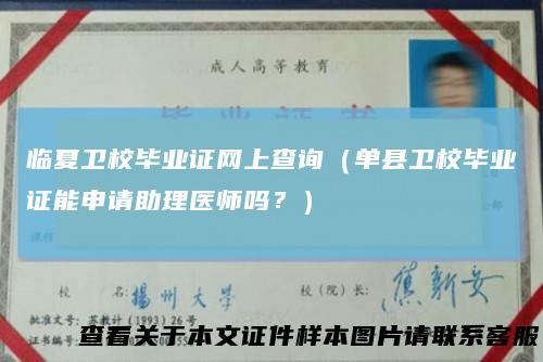 临夏卫校毕业证网上查询（单县卫校毕业证能申请助理医师吗？）