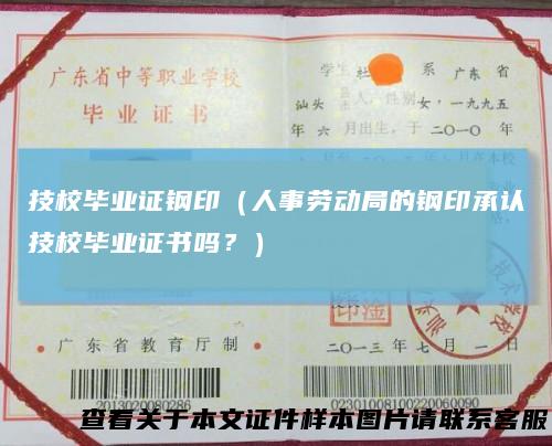 技校毕业证钢印(人事劳动局的钢印承认技校毕业证书吗?)