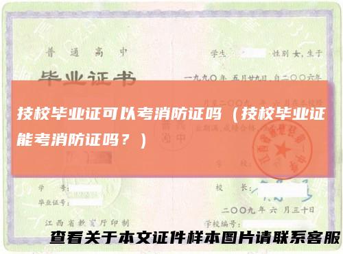 技校毕业证可以考消防证吗(技校毕业证能考消防证吗?)