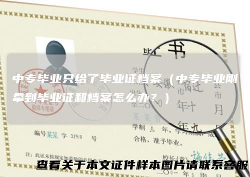 中专毕业只给了毕业证档案(中专毕业刚拿到毕业证和档案怎么办?)