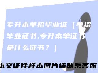 专升本单招毕业证（单招毕业证书,专升本单证书是什么证书？）