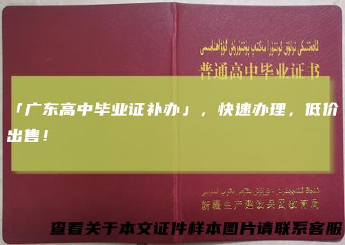 「广东高中毕业证补办」，快速办理，低价出售！