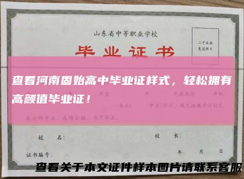 查看河南固始高中毕业证样式，轻松拥有高颜值毕业证！