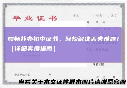 顺畅补办初中证书,轻松解决丢失难题!(详细实操指南)