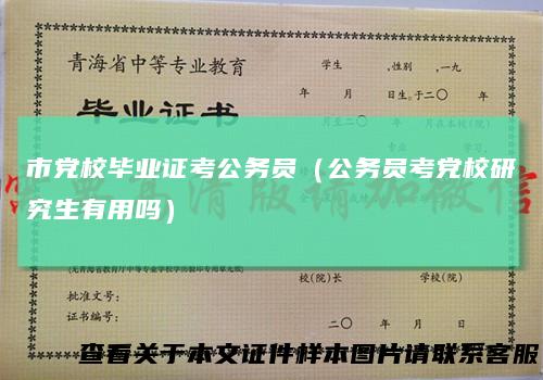市党校毕业证考公务员（公务员考党校研究生有用吗）