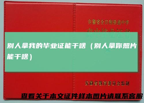 别人拿我的毕业证能干啥（别人拿你照片能干啥）