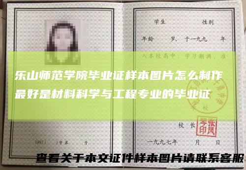 乐山师范学院毕业证样本图片怎么制作最好是材料科学与工程专业的毕业证