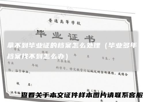拿不到毕业证的档案怎么处理(毕业多年档案找不到怎么办)