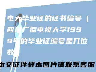 电大毕业证的证书编号（四川广播电视大学1999年的毕业证编号是几位数）