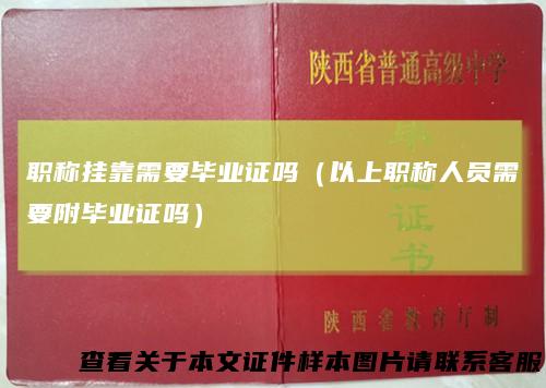 职称挂靠需要毕业证吗(以上职称人员需要附毕业证吗)