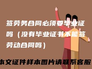签劳务合同必须要毕业证吗(没有毕业证书不能签劳动合同吗)