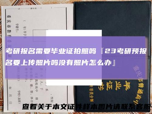 考研报名需要毕业证拍照吗『23考研预报名要上传照片吗没有照片怎么办』