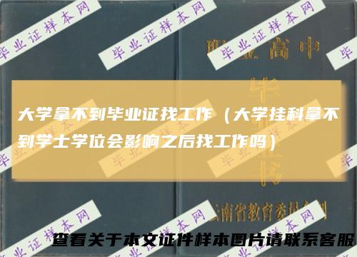 大学拿不到毕业证找工作（大学挂科拿不到学士学位会影响之后找工作吗）