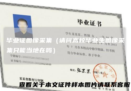 毕业证图像采集（请问高校毕业生图像采集只能当地在吗）
