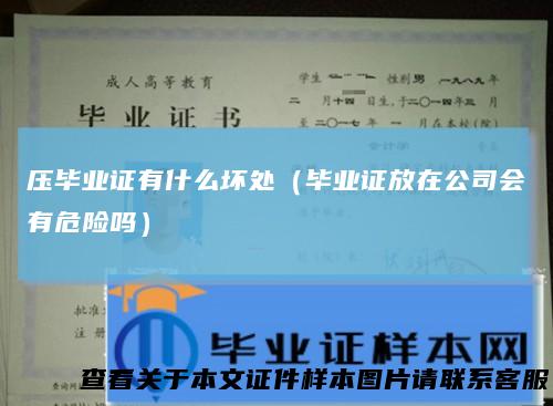 压毕业证有什么坏处（毕业证放在公司会有危险吗）