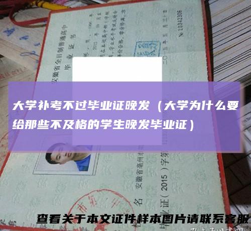 大学补考不过毕业证晚发(大学为什么要给那些不及格的学生晚发毕业证)