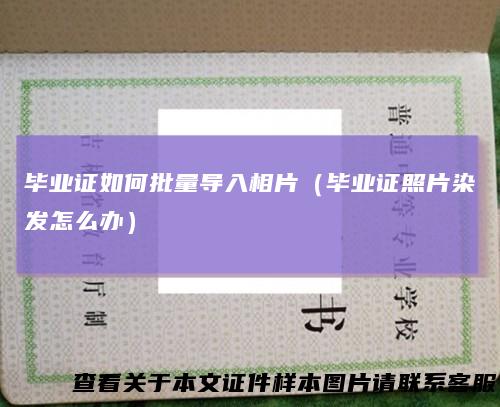 毕业证如何批量导入相片(毕业证照片染发怎么办)