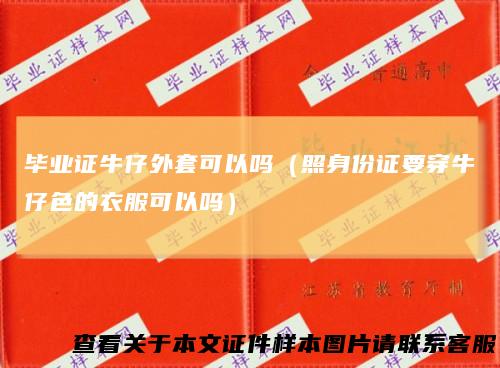 毕业证牛仔外套可以吗（照身份证要穿牛仔色的衣服可以吗）