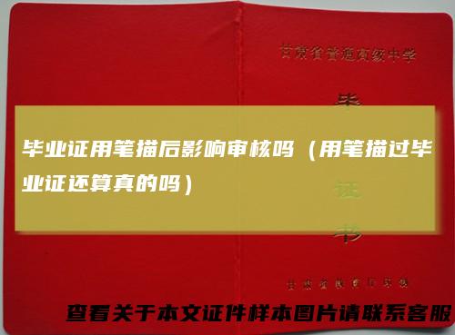 毕业证用笔描后影响审核吗(用笔描过毕业证还算真的吗)