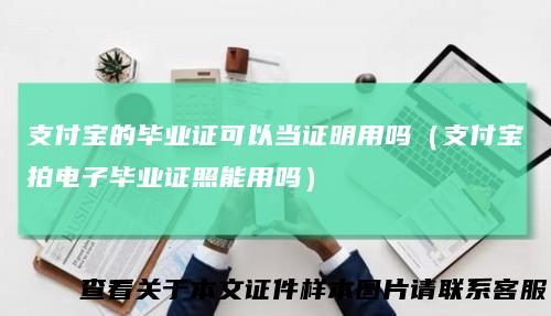 支付宝的毕业证可以当证明用吗（支付宝拍电子毕业证照能用吗）