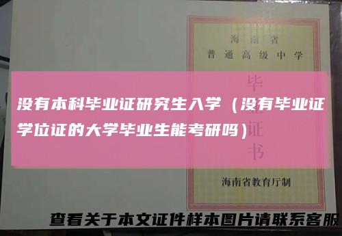 没有本科毕业证研究生入学(没有毕业证学位证的大学毕业生能考研吗)