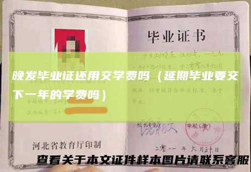 晚发毕业证还用交学费吗(延期毕业要交下一年的学费吗)