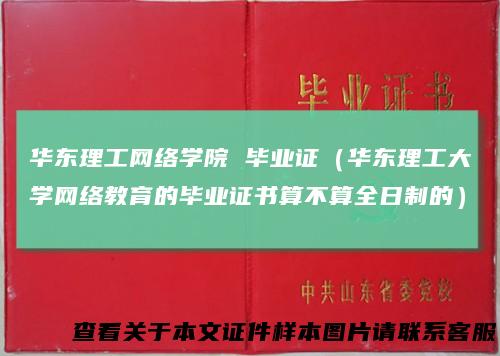 华东理工网络学院毕业证（华东理工大学网络教育的毕业证书算不算全日制的）