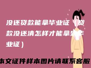 没还贷款能拿毕业证(贷款没还清怎样才能拿到毕业证)