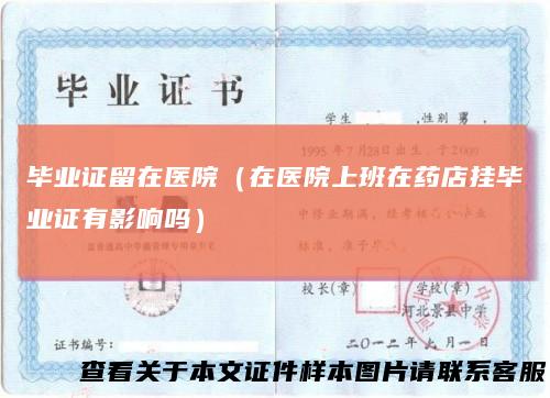 毕业证留在医院(在医院上班在药店挂毕业证有影响吗)