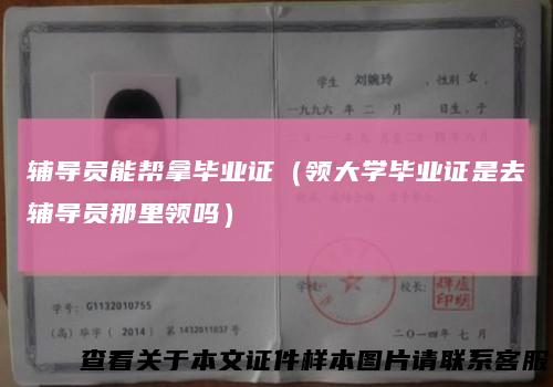 辅导员能帮拿毕业证（领大学毕业证是去辅导员那里领吗）