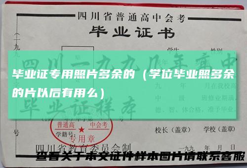 毕业证专用照片多余的(学位毕业照多余的片以后有用么)