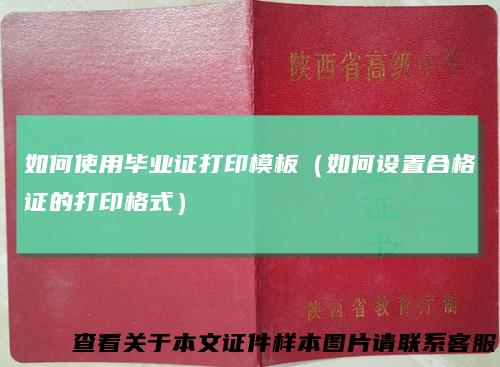 如何使用毕业证打印模板(如何设置合格证的打印格式)