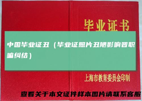 中国毕业证丑(毕业证照片丑陋影响晋职嘛纠结)